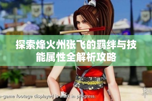 探索烽火州张飞的羁绊与技能属性全解析攻略