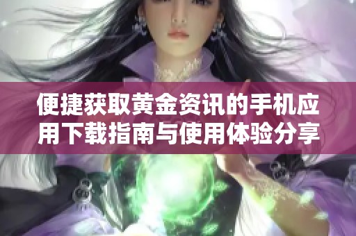便捷获取黄金资讯的手机应用下载指南与使用体验分享
