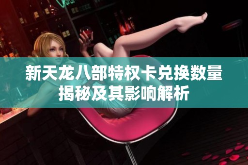 新天龙八部特权卡兑换数量揭秘及其影响解析