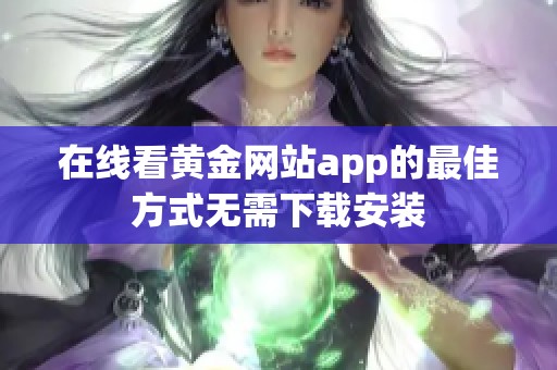 在线看黄金网站app的最佳方式无需下载安装 在线看黄金网站app的最佳方式无需下载安装