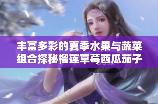 丰富多彩的夏季水果与蔬菜组合探秘榴莲草莓西瓜茄子黄瓜之美