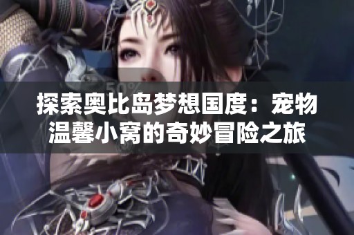 探索奥比岛梦想国度：宠物温馨小窝的奇妙冒险之旅