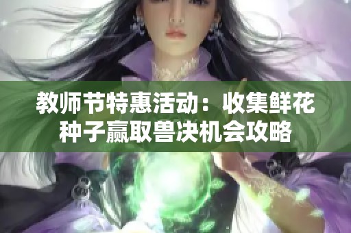 教师节特惠活动：收集鲜花种子赢取兽决机会攻略