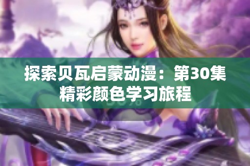 探索贝瓦启蒙动漫：第30集精彩颜色学习旅程