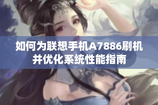 如何为联想手机A7886刷机并优化系统性能指南