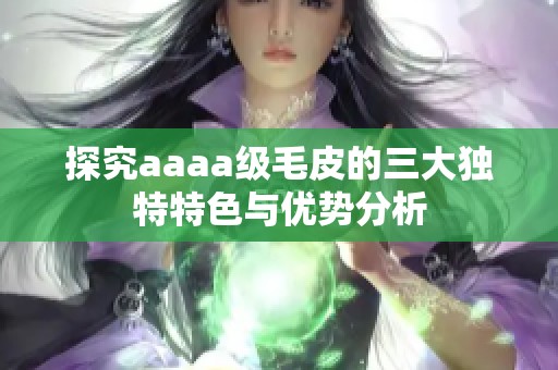 探究aaaa级毛皮的三大独特特色与优势分析