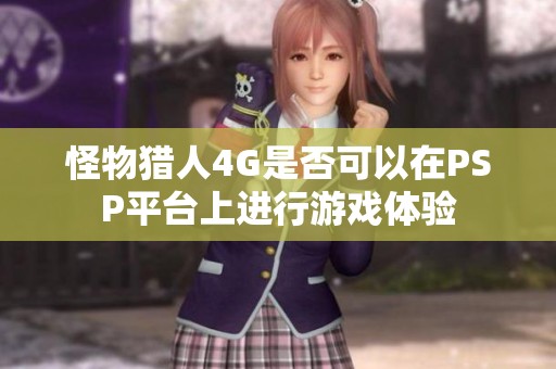 怪物猎人4G是否可以在PSP平台上进行游戏体验