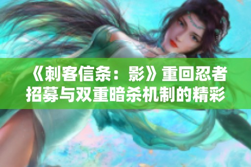 《刺客信条：影》重回忍者招募与双重暗杀机制的精彩体验