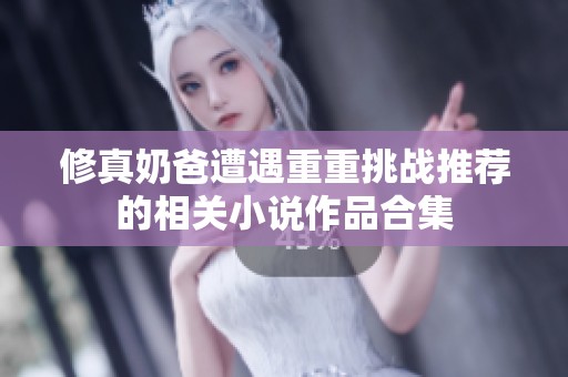 修真奶爸遭遇重重挑战推荐的相关小说作品合集
