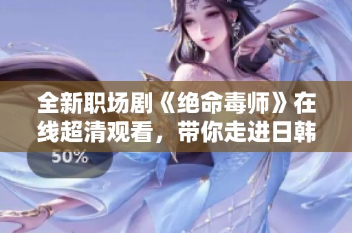 全新职场剧《绝命毒师》在线超清观看，带你走进日韩职场的精彩世界