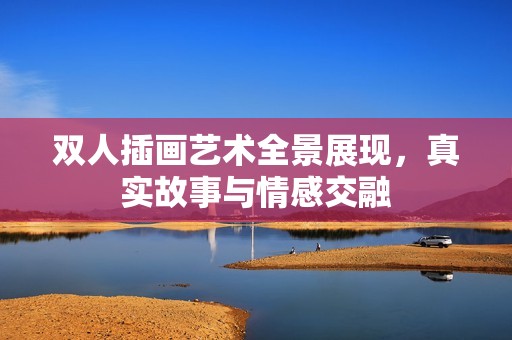 双人插画艺术全景展现，真实故事与情感交融