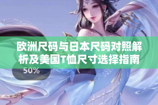 欧洲尺码与日本尺码对照解析及美国T恤尺寸选择指南