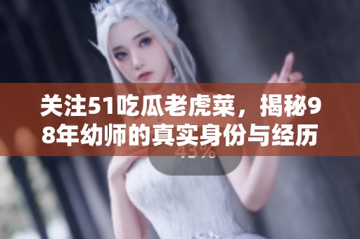 关注51吃瓜老虎菜，揭秘98年幼师的真实身份与经历