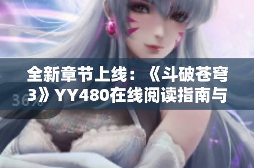 全新章节上线：《斗破苍穹3》YY480在线阅读指南与目录解析