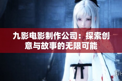 九影电影制作公司：探索创意与故事的无限可能