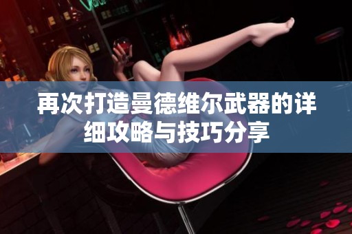 再次打造曼德维尔武器的详细攻略与技巧分享
