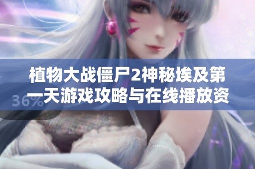 植物大战僵尸2神秘埃及第一天游戏攻略与在线播放资源分享