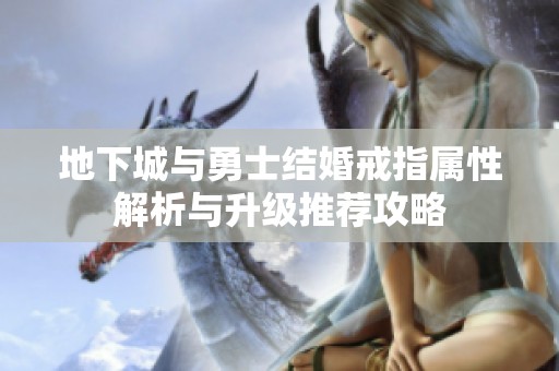 地下城与勇士结婚戒指属性解析与升级推荐攻略
