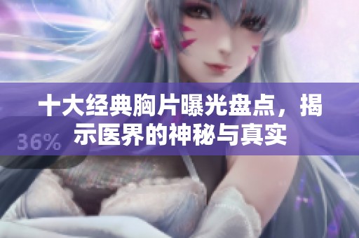 十大经典胸片曝光盘点，揭示医界的神秘与真实