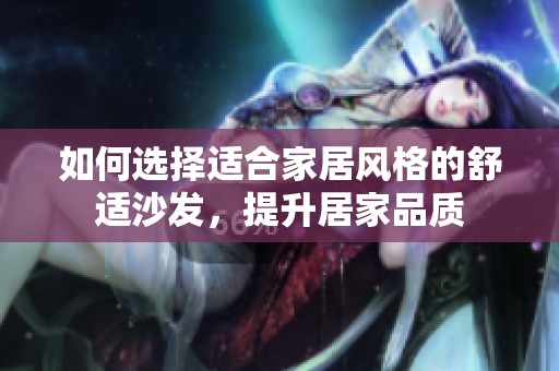 如何选择适合家居风格的舒适沙发，提升居家品质