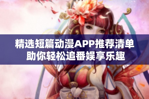 精选短篇动漫APP推荐清单 助你轻松追番娱享乐趣 精选短篇动漫APP推荐清单 助你轻松追番娱享乐趣