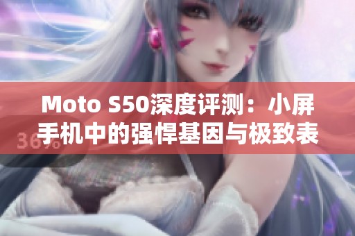 Moto S50深度评测：小屏手机中的强悍基因与极致表现