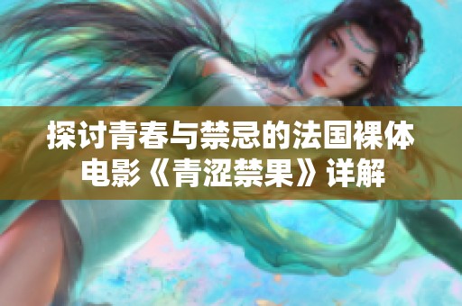 探讨青春与禁忌的法国裸体电影《青涩禁果》详解