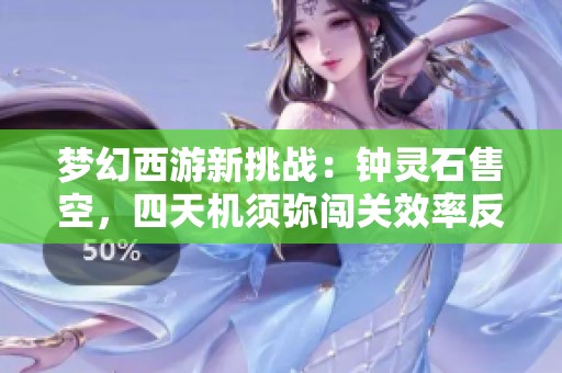 梦幻西游新挑战：钟灵石售空，四天机须弥闯关效率反跌探秘