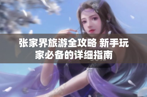 张家界旅游全攻略 新手玩家必备的详细指南