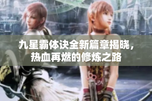 九星霸体诀全新篇章揭晓，热血再燃的修炼之路