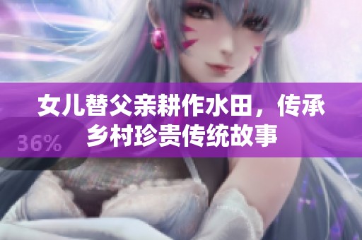 女儿替父亲耕作水田，传承乡村珍贵传统故事