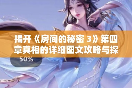 揭开《房间的秘密 3》第四章真相的详细图文攻略与探索技巧