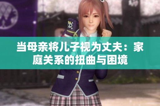 当母亲将儿子视为丈夫：家庭关系的扭曲与困境