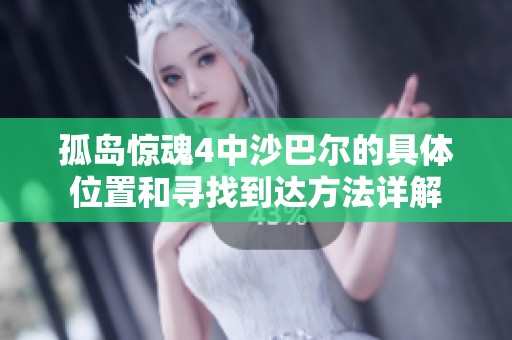 孤岛惊魂4中沙巴尔的具体位置和寻找到达方法详解