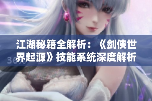 江湖秘籍全解析：《剑侠世界起源》技能系统深度解析