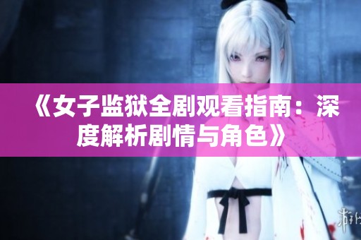 《女子监狱全剧观看指南：深度解析剧情与角色》