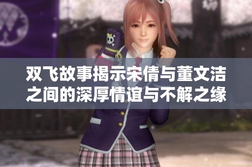 双飞故事揭示宋倩与董文洁之间的深厚情谊与不解之缘