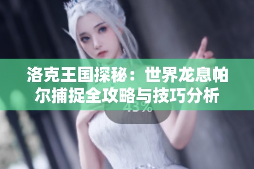 洛克王国探秘：世界龙息帕尔捕捉全攻略与技巧分析