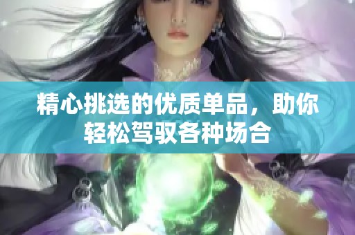 精心挑选的优质单品，助你轻松驾驭各种场合