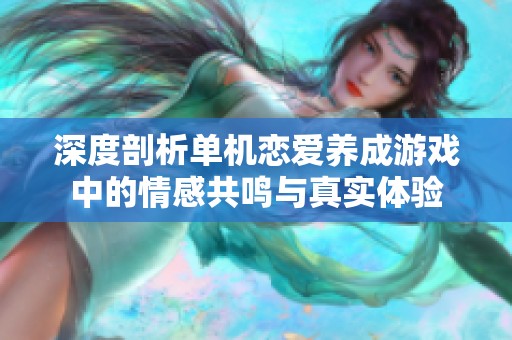 深度剖析单机恋爱养成游戏中的情感共鸣与真实体验