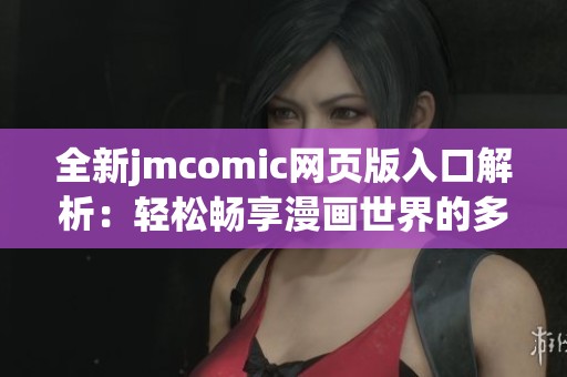 全新jmcomic网页版入口解析：轻松畅享漫画世界的多样应用功能