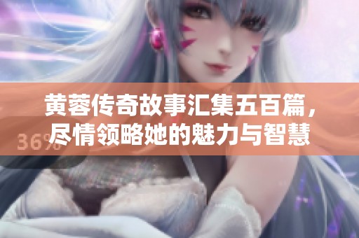 黄蓉传奇故事汇集五百篇，尽情领略她的魅力与智慧