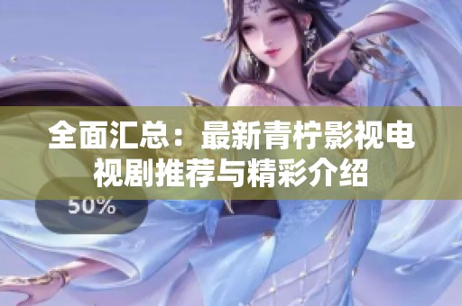 全面汇总：最新青柠影视电视剧推荐与精彩介绍