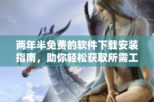 两年半免费的软件下载安装指南，助你轻松获取所需工具