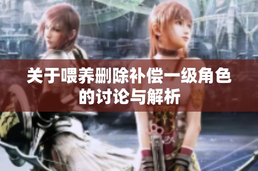 关于喂养删除补偿一级角色的讨论与解析