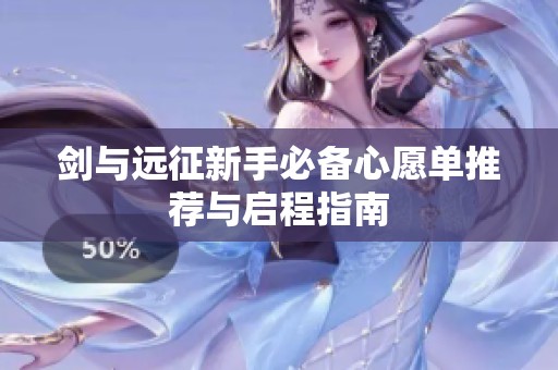 剑与远征新手必备心愿单推荐与启程指南