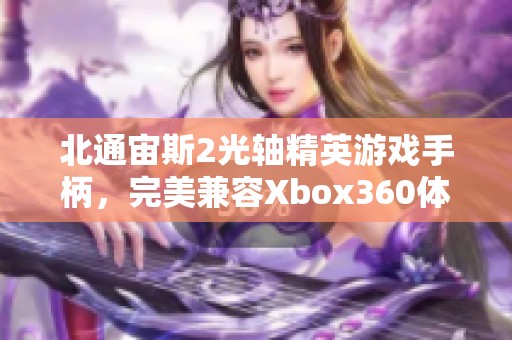 北通宙斯2光轴精英游戏手柄，完美兼容Xbox360体验升级