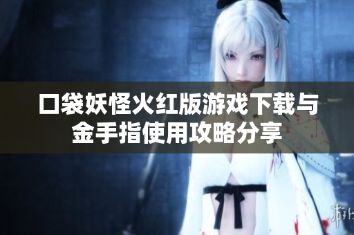 口袋妖怪火红版游戏下载与金手指使用攻略分享