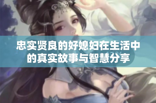 忠实贤良的好媳妇在生活中的真实故事与智慧分享