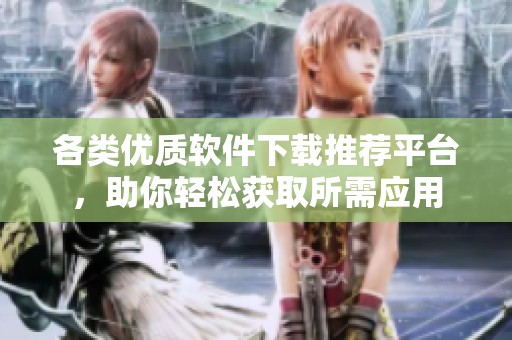各类优质软件下载推荐平台，助你轻松获取所需应用